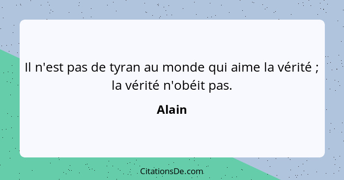 Il n'est pas de tyran au monde qui aime la vérité ; la vérité n'obéit pas.... - Alain