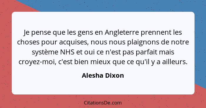 Je pense que les gens en Angleterre prennent les choses pour acquises, nous nous plaignons de notre système NHS et oui ce n'est pas par... - Alesha Dixon