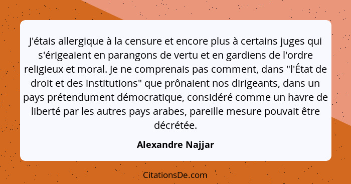 J'étais allergique à la censure et encore plus à certains juges qui s'érigeaient en parangons de vertu et en gardiens de l'ordre re... - Alexandre Najjar