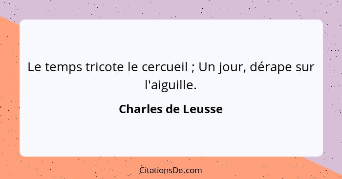 Le temps tricote le cercueil ; Un jour, dérape sur l'aiguille.... - Charles de Leusse