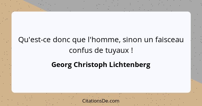 Qu'est-ce donc que l'homme, sinon un faisceau confus de tuyaux !... - Georg Christoph Lichtenberg