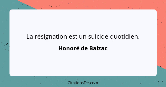 La résignation est un suicide quotidien.... - Honoré de Balzac