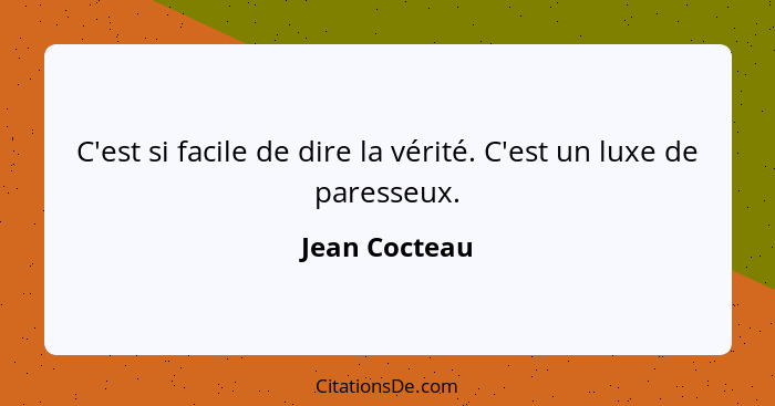 C'est si facile de dire la vérité. C'est un luxe de paresseux.... - Jean Cocteau