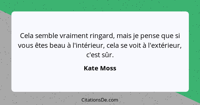 Cela semble vraiment ringard, mais je pense que si vous êtes beau à l'intérieur, cela se voit à l'extérieur, c'est sûr.... - Kate Moss