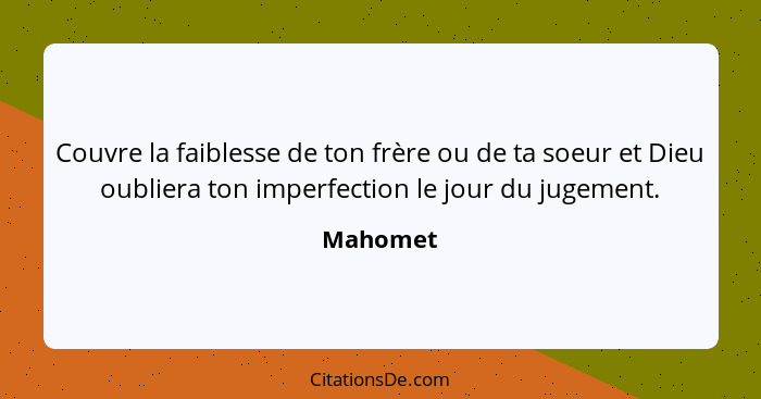 Couvre la faiblesse de ton frère ou de ta soeur et Dieu oubliera ton imperfection le jour du jugement.... - Mahomet