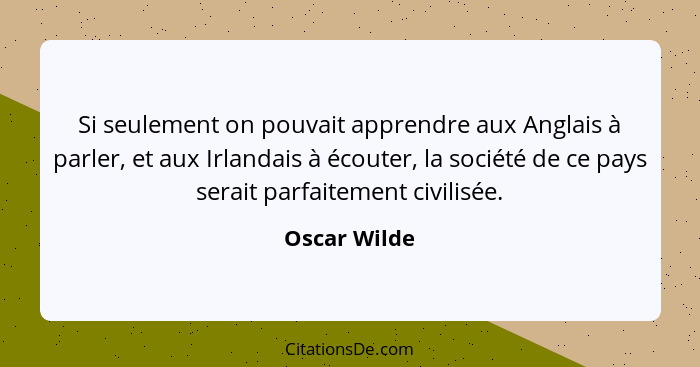 Si seulement on pouvait apprendre aux Anglais à parler, et aux Irlandais à écouter, la société de ce pays serait parfaitement civilisée.... - Oscar Wilde