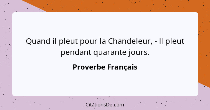 Quand il pleut pour la Chandeleur, - Il pleut pendant quarante jours.... - Proverbe Français