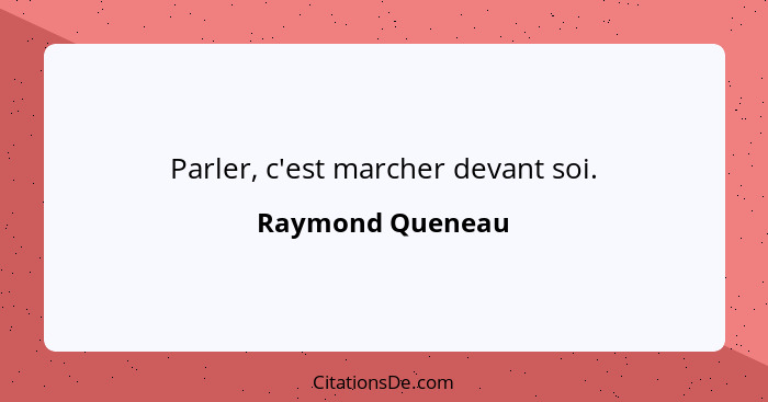 Parler, c'est marcher devant soi.... - Raymond Queneau