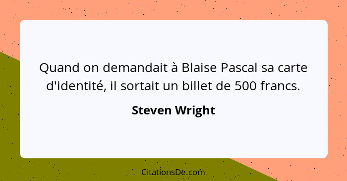 Quand on demandait à Blaise Pascal sa carte d'identité, il sortait un billet de 500 francs.... - Steven Wright