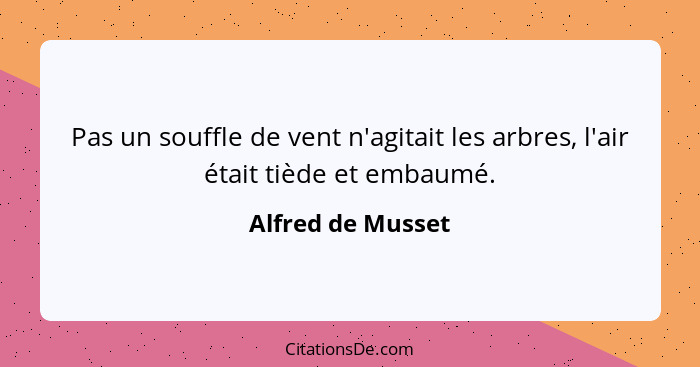 Pas un souffle de vent n'agitait les arbres, l'air était tiède et embaumé.... - Alfred de Musset