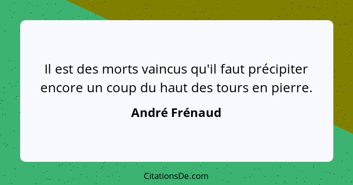 Il est des morts vaincus qu'il faut précipiter encore un coup du haut des tours en pierre.... - André Frénaud