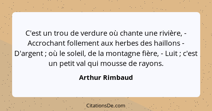 C'est un trou de verdure où chante une rivière, - Accrochant follement aux herbes des haillons - D'argent ; où le soleil, de la... - Arthur Rimbaud