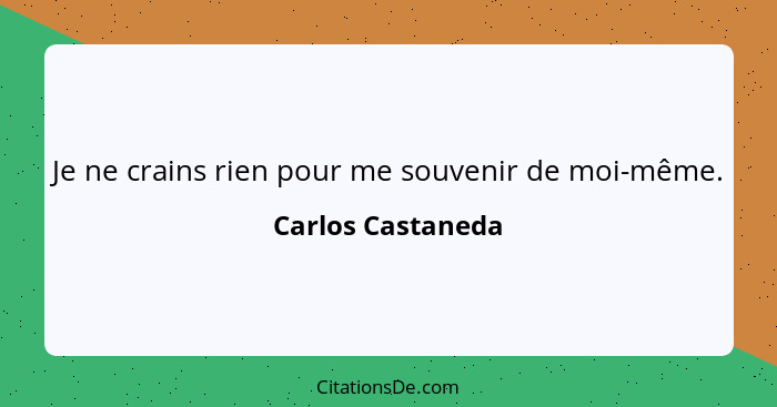 Je ne crains rien pour me souvenir de moi-même.... - Carlos Castaneda