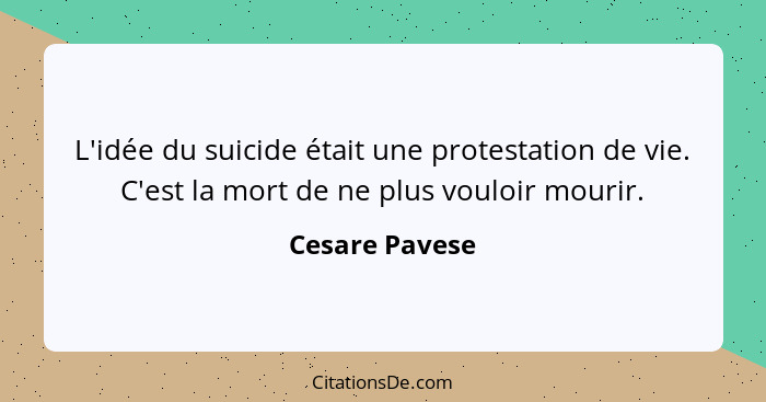 L'idée du suicide était une protestation de vie. C'est la mort de ne plus vouloir mourir.... - Cesare Pavese