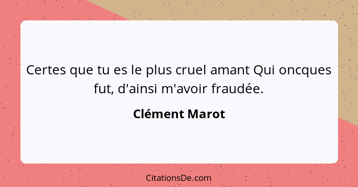 Certes que tu es le plus cruel amant Qui oncques fut, d'ainsi m'avoir fraudée.... - Clément Marot