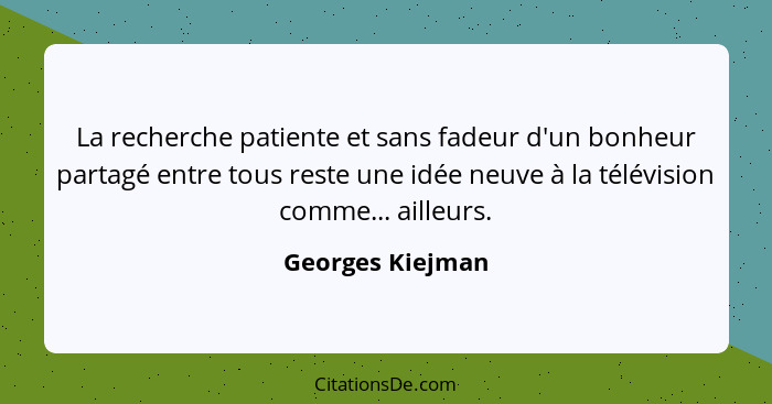 La recherche patiente et sans fadeur d'un bonheur partagé entre tous reste une idée neuve à la télévision comme... ailleurs.... - Georges Kiejman