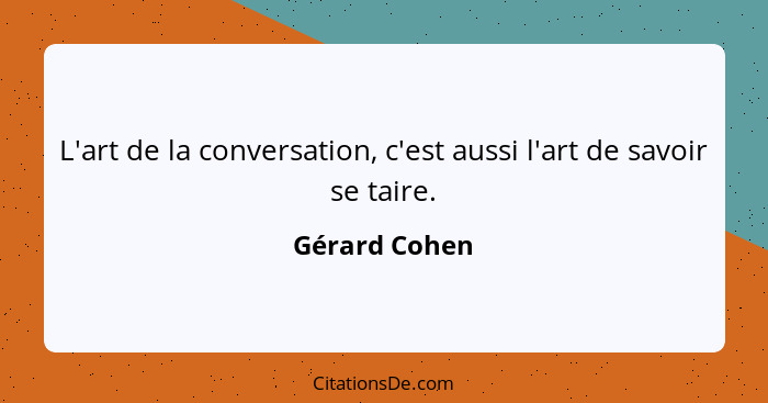 L'art de la conversation, c'est aussi l'art de savoir se taire.... - Gérard Cohen