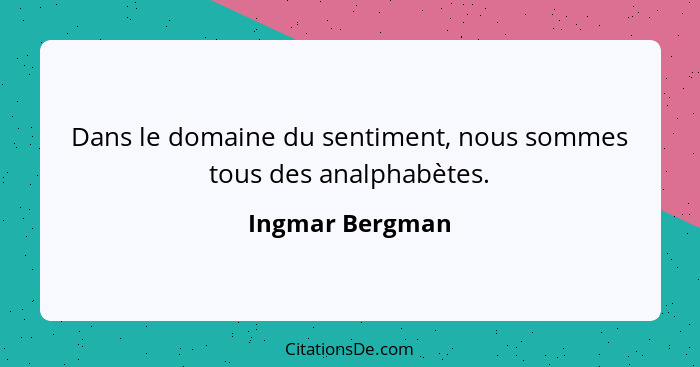 Dans le domaine du sentiment, nous sommes tous des analphabètes.... - Ingmar Bergman