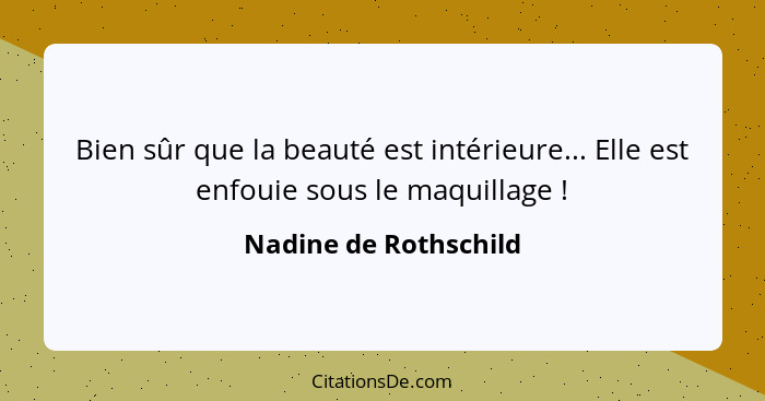 Bien sûr que la beauté est intérieure... Elle est enfouie sous le maquillage !... - Nadine de Rothschild