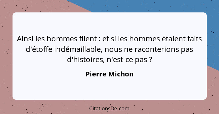 Ainsi les hommes filent : et si les hommes étaient faits d'étoffe indémaillable, nous ne raconterions pas d'histoires, n'est-ce p... - Pierre Michon