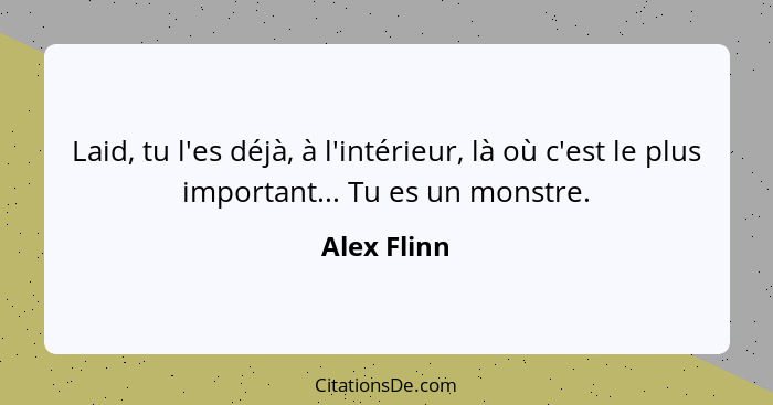 Laid, tu l'es déjà, à l'intérieur, là où c'est le plus important... Tu es un monstre.... - Alex Flinn