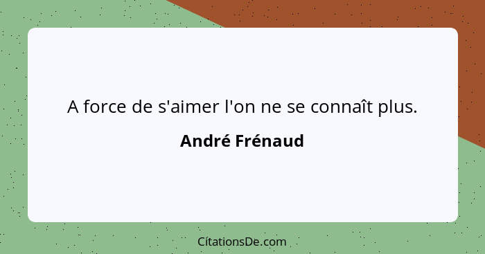 A force de s'aimer l'on ne se connaît plus.... - André Frénaud