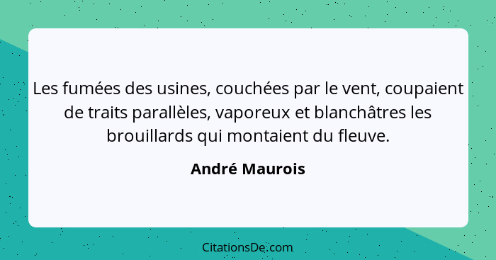 Les fumées des usines, couchées par le vent, coupaient de traits parallèles, vaporeux et blanchâtres les brouillards qui montaient du... - André Maurois