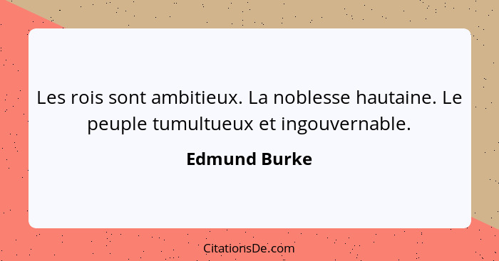 Les rois sont ambitieux. La noblesse hautaine. Le peuple tumultueux et ingouvernable.... - Edmund Burke