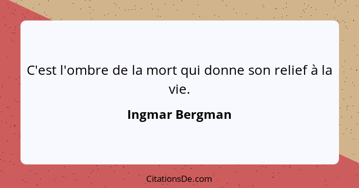 C'est l'ombre de la mort qui donne son relief à la vie.... - Ingmar Bergman