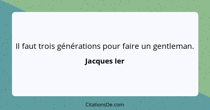 Il faut trois générations pour faire un gentleman.... - Jacques Ier