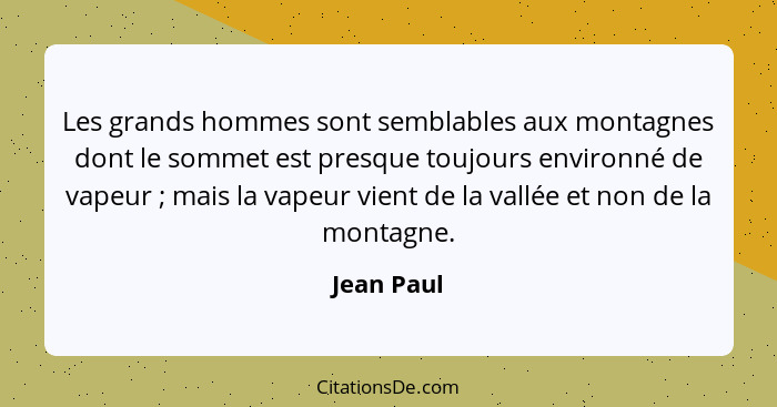 Les grands hommes sont semblables aux montagnes dont le sommet est presque toujours environné de vapeur ; mais la vapeur vient de la... - Jean Paul