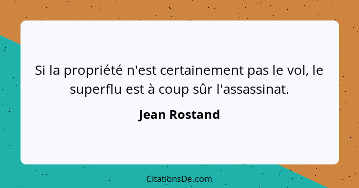 Si la propriété n'est certainement pas le vol, le superflu est à coup sûr l'assassinat.... - Jean Rostand