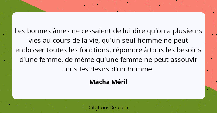 Les bonnes âmes ne cessaient de lui dire qu'on a plusieurs vies au cours de la vie, qu'un seul homme ne peut endosser toutes les fonctio... - Macha Méril