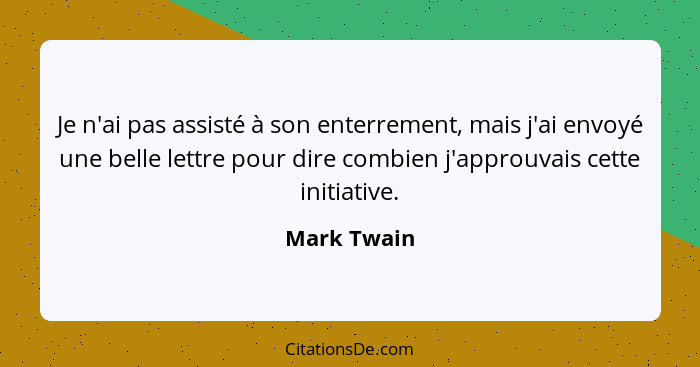 Je n'ai pas assisté à son enterrement, mais j'ai envoyé une belle lettre pour dire combien j'approuvais cette initiative.... - Mark Twain