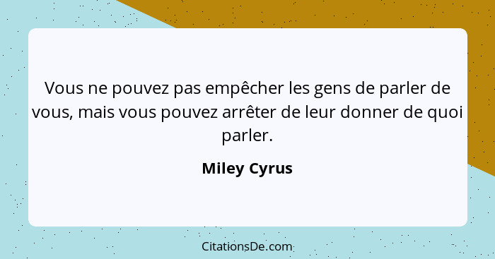 Vous ne pouvez pas empêcher les gens de parler de vous, mais vous pouvez arrêter de leur donner de quoi parler.... - Miley Cyrus