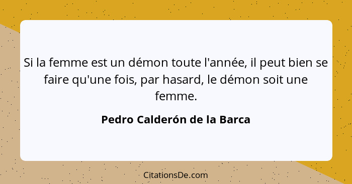 Si la femme est un démon toute l'année, il peut bien se faire qu'une fois, par hasard, le démon soit une femme.... - Pedro Calderón de la Barca