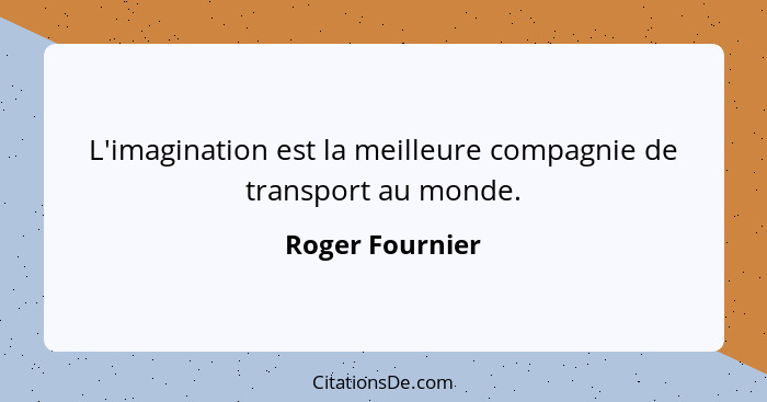 L'imagination est la meilleure compagnie de transport au monde.... - Roger Fournier