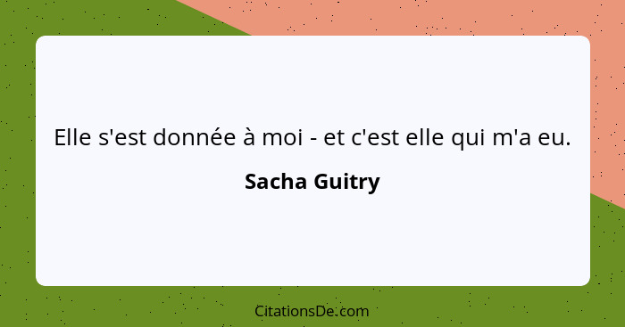 Elle s'est donnée à moi - et c'est elle qui m'a eu.... - Sacha Guitry