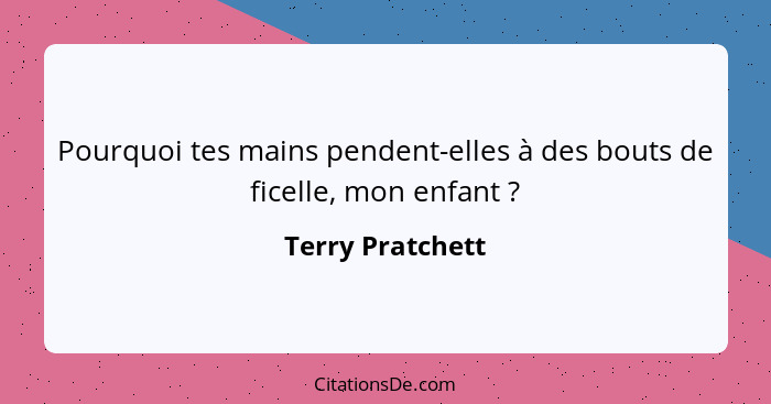 Pourquoi tes mains pendent-elles à des bouts de ficelle, mon enfant ?... - Terry Pratchett