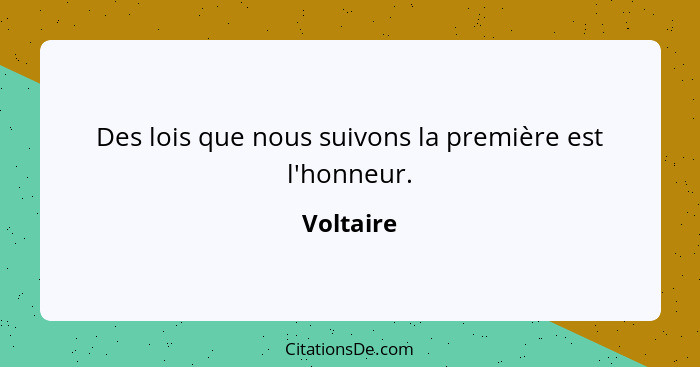 Des lois que nous suivons la première est l'honneur.... - Voltaire