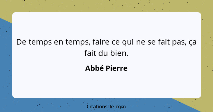 De temps en temps, faire ce qui ne se fait pas, ça fait du bien.... - Abbé Pierre