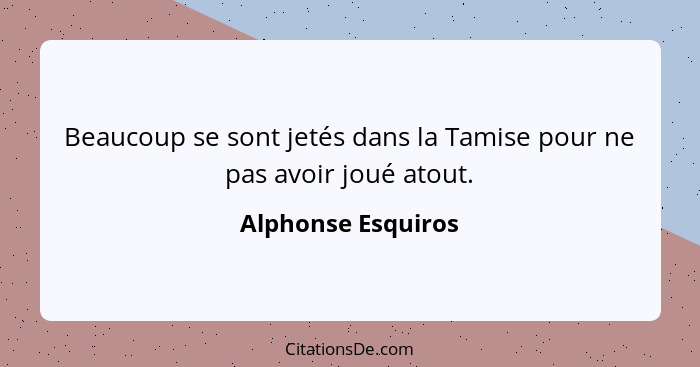 Beaucoup se sont jetés dans la Tamise pour ne pas avoir joué atout.... - Alphonse Esquiros