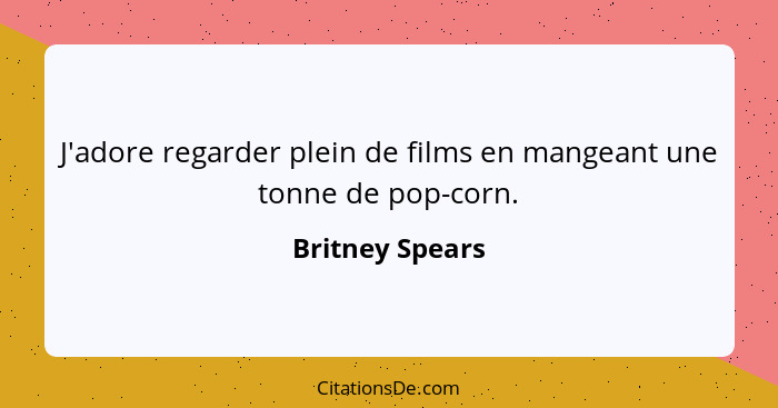 J'adore regarder plein de films en mangeant une tonne de pop-corn.... - Britney Spears
