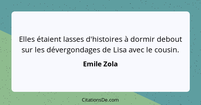 Elles étaient lasses d'histoires à dormir debout sur les dévergondages de Lisa avec le cousin.... - Emile Zola
