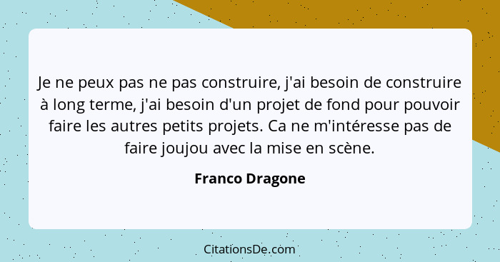 Je ne peux pas ne pas construire, j'ai besoin de construire à long terme, j'ai besoin d'un projet de fond pour pouvoir faire les autr... - Franco Dragone