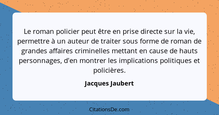 Le roman policier peut être en prise directe sur la vie, permettre à un auteur de traiter sous forme de roman de grandes affaires cr... - Jacques Jaubert