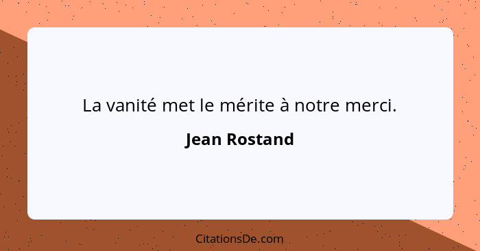 La vanité met le mérite à notre merci.... - Jean Rostand