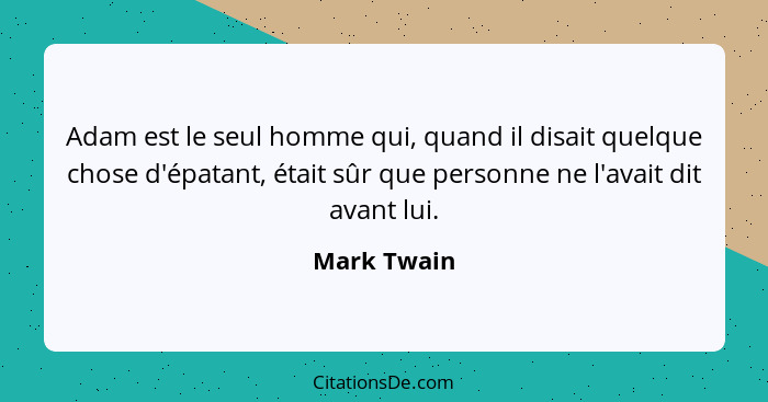 Adam est le seul homme qui, quand il disait quelque chose d'épatant, était sûr que personne ne l'avait dit avant lui.... - Mark Twain