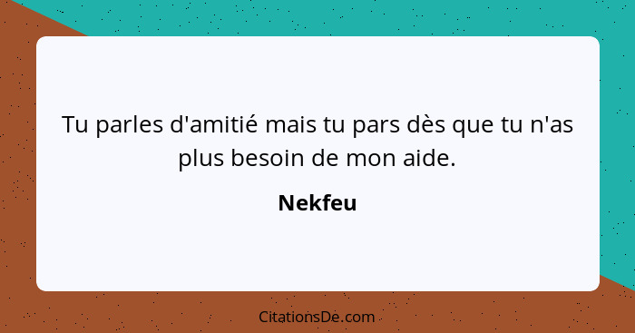 Tu parles d'amitié mais tu pars dès que tu n'as plus besoin de mon aide.... - Nekfeu