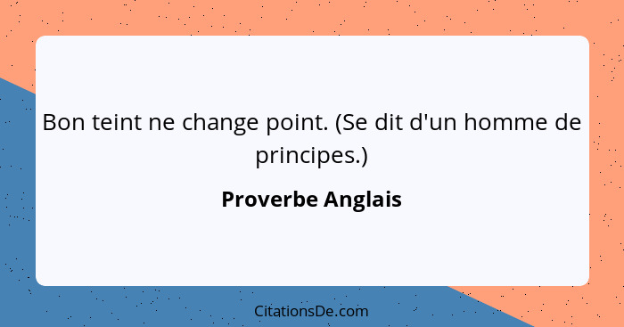 Bon teint ne change point. (Se dit d'un homme de principes.)... - Proverbe Anglais